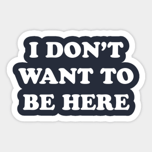 I Don't Want to be Here Sticker